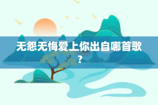 无怨无悔爱上你出自哪首歌？