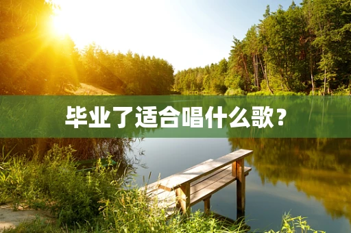 毕业了适合唱什么歌？