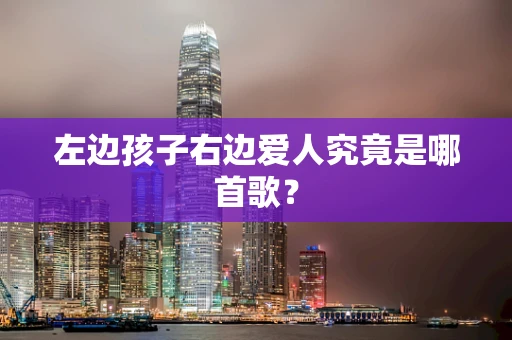 左边孩子右边爱人究竟是哪首歌？