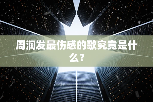 周润发最伤感的歌究竟是什么？