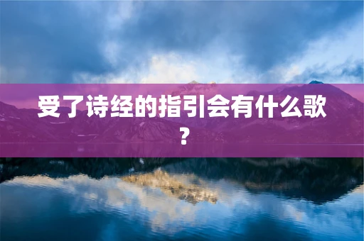 受了诗经的指引会有什么歌？