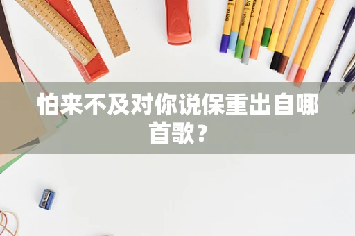 怕来不及对你说保重出自哪首歌？